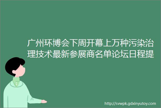 广州环博会下周开幕上万种污染治理技术最新参展商名单论坛日程提前揭秘