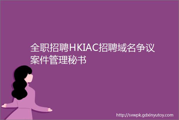 全职招聘HKIAC招聘域名争议案件管理秘书