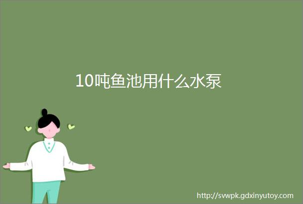 10吨鱼池用什么水泵