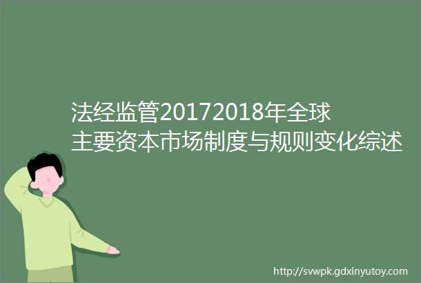 法经监管20172018年全球主要资本市场制度与规则变化综述一