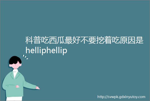 科普吃西瓜最好不要挖着吃原因是helliphellip